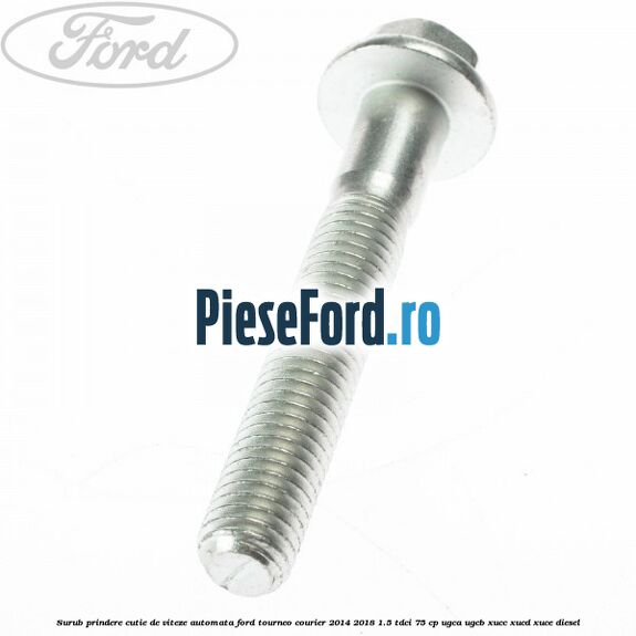 Surub prindere cutie de viteze automata Ford Tourneo Courier 2014-2018 1.5 TDCi 75 cp Surub prindere cutie de viteze automata Ford Tourneo Courier 2014-2018 1.5 TDCi 75 cp UGCA, UGCB, XUCC, XUCD, XUCE diesel