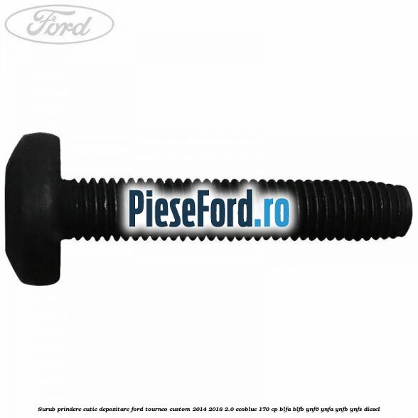 Surub prindere cutie depozitare Ford Tourneo Custom 2014-2018 2.0 EcoBlue 170 cp BLFA, BLFB, YNF6, YNFA, YNFB, YNFS diesel