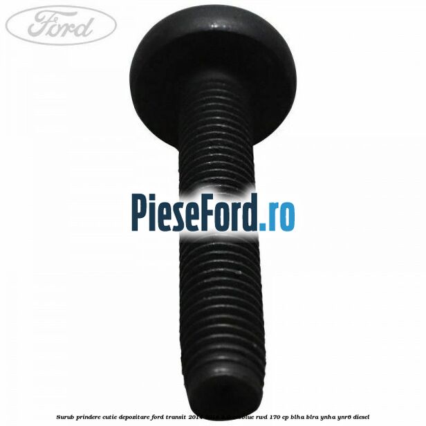 Surub prindere cutie depozitare Ford Transit 2014-2018 2.0 EcoBlue RWD 170 cp BLHA, BLRA, YNHA, YNR6 diesel