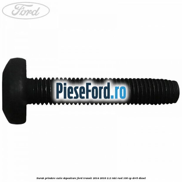 Surub prindere cutie depozitare Ford Transit 2014-2018 2.2 TDCi RWD 100 cp DRR5 diesel