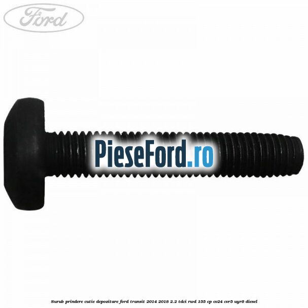 Surub prindere cutie depozitare Ford Transit 2014-2018 2.2 TDCi RWD 155 cp CV24, CVR5, UYR6 diesel