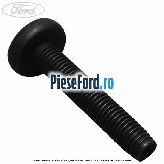 Surub prindere cutie depozitare Ford Transit 2019-2023 2.0 EcoBlue 160 cp N0HA diesel