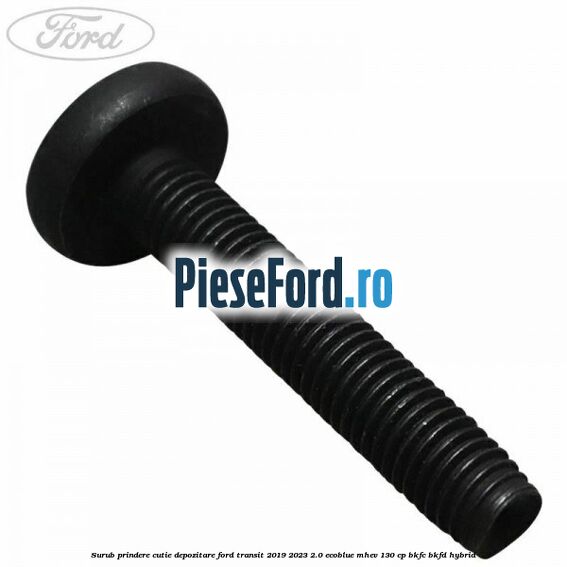 Surub prindere cutie depozitare Ford Transit 2019-2023 2.0 EcoBlue mHEV 130 cp BKFC, BKFD Hybrid