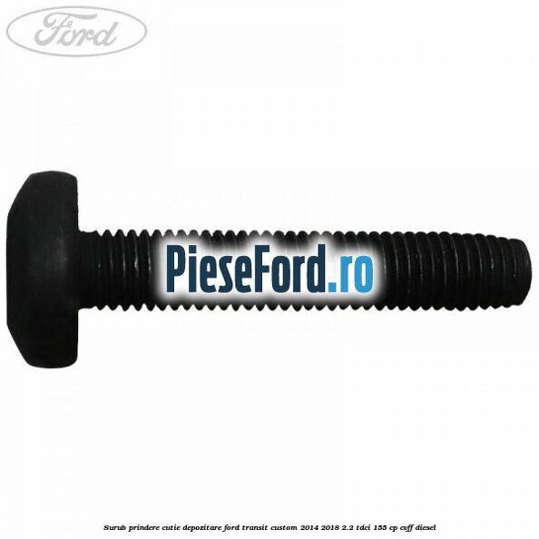 Surub prindere cutie depozitare Ford Transit Custom 2014-2018 2.2 TDCi 155 cp CVFF diesel