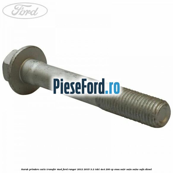 Surub prindere cutie transfer 4WD Ford Ranger 2012-2015 3.2 TDCi 4x4 200 cp Surub prindere cutie transfer 4WD Ford Ranger 2012-2015 3.2 TDCi 4x4 200 cp ENSA, SA2R, SA2S, SA2W, SAFA diesel