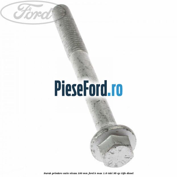 Surub prindere cutie viteza 100 MM Ford B-Max 1.6 TDCi 95 cp T3JB diesel