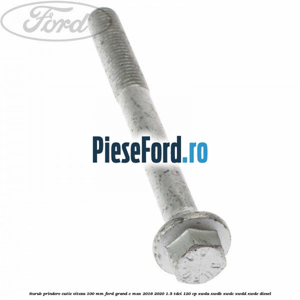 Surub prindere cutie viteza 100 MM Ford Grand C-Max 2016-2020 1.5 TDCi 120 cp Surub prindere cutie viteza 100 MM Ford Grand C-Max 2016-2020 1.5 TDCi 120 cp XWDA, XWDB, XWDC, XWDD, XWDE diesel