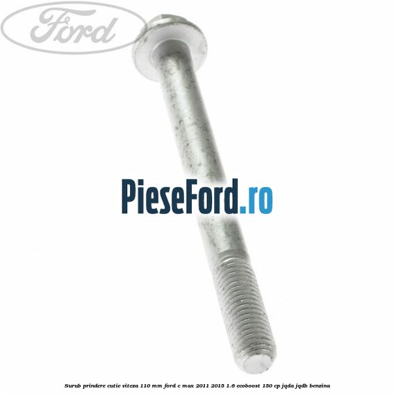 Surub prindere cutie viteza 110 mm Ford C-Max 2011-2015 1.6 EcoBoost 150 cp JQDA, JQDB benzina