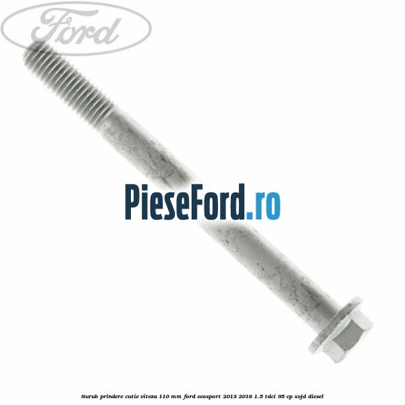 Surub prindere cutie viteza 110 mm Ford EcoSport 2013-2018 1.5 TDCi 95 cp XVJD diesel