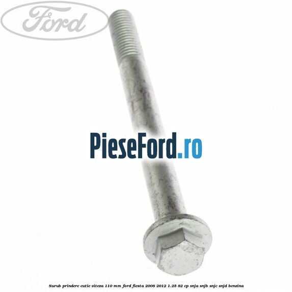 Surub prindere cutie viteza 110 mm Ford Fiesta 2008-2012 1.25 82 cp Surub prindere cutie viteza 110 mm Ford Fiesta 2008-2012 1.25 82 cp SNJA, SNJB, SNJC, SNJD benzina