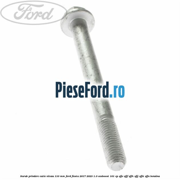 Surub prindere cutie viteza 110 mm Ford Fiesta 2017-2023 1.0 EcoBoost 101 cp SFJE, SFJF, SFJH, SFJJ, SFJK, SFJN benzina