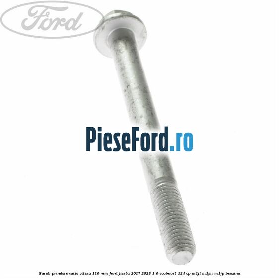 Surub prindere cutie viteza 110 mm Ford Fiesta 2017-2023 1.0 EcoBoost 124 cp Surub prindere cutie viteza 110 mm Ford Fiesta 2017-2023 1.0 EcoBoost 124 cp M1JL, M1JM, M1JP benzina