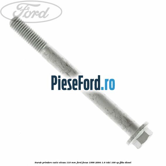 Surub prindere cutie viteza 110 mm Ford Focus 1998-2004 1.8 TDCi 100 cp FFDA diesel