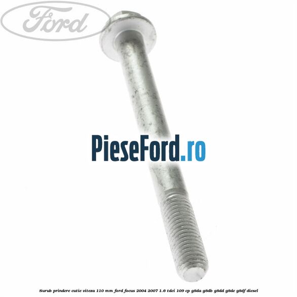 Surub prindere cutie viteza 110 mm Ford Focus 2004-2007 1.6 TDCi 109 cp G8DA, G8DB, G8DD, G8DE, G8DF diesel