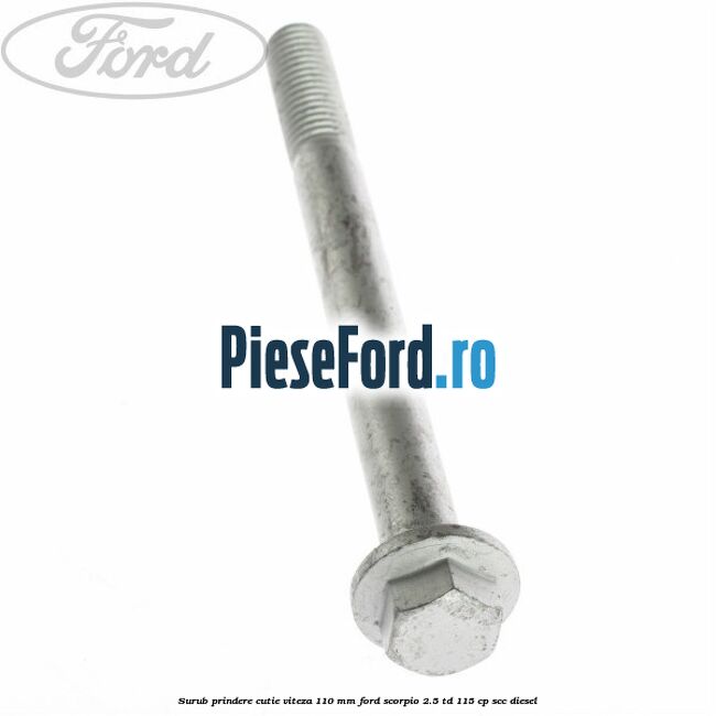 Surub prindere cutie viteza 110 mm Ford Scorpio 2.5 TD 115 cp Surub prindere cutie viteza 110 mm Ford Scorpio 2.5 TD 115 cp SCC diesel