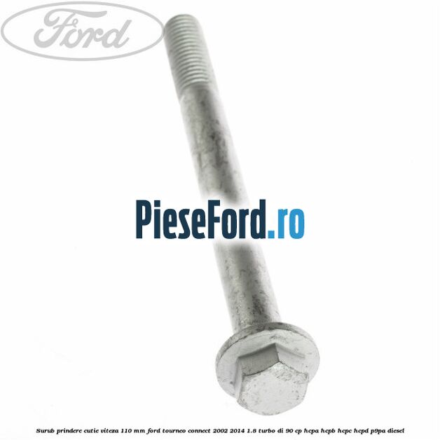 Surub prindere cutie viteza 110 mm Ford Tourneo Connect 2002-2014 1.8 Turbo Di 90 cp Surub prindere cutie viteza 110 mm Ford Tourneo Connect 2002-2014 1.8 Turbo Di 90 cp HCPA, HCPB, HCPC, HCPD, P9PA diesel