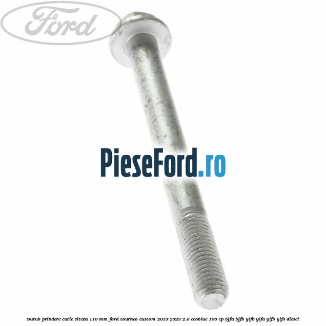 Surub prindere cutie viteza 110 mm Ford Tourneo Custom 2019-2023 2.0 EcoBlue 105 cp BJFA, BJFB, YLF6, YLFA, YLFB, YLFS diesel