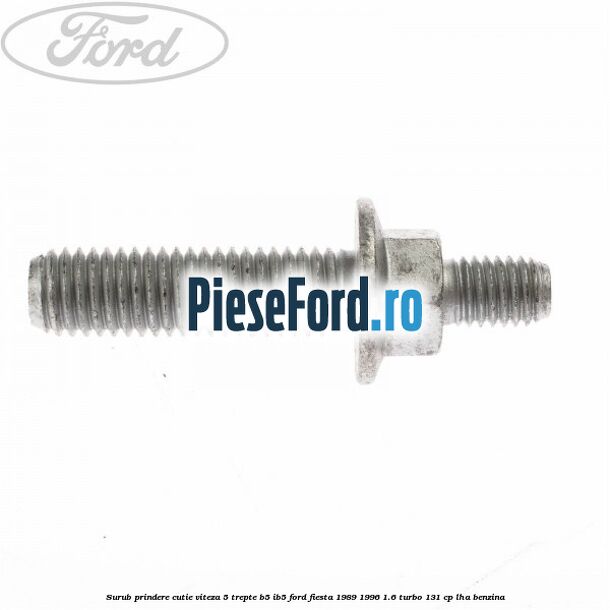 Surub prindere cutie viteza 5 trepte B5/IB5 Ford Fiesta 1989-1996 1.6 Turbo 131 cp Surub prindere cutie viteza 5 trepte B5/IB5 Ford Fiesta 1989-1996 1.6 Turbo 131 cp LHA benzina