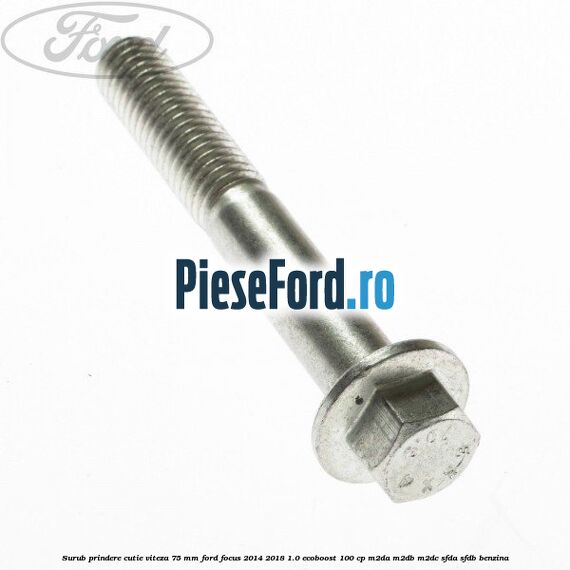 Surub prindere cutie viteza 75 MM Ford Focus 2014-2018 1.0 EcoBoost 100 cp Surub prindere cutie viteza 75 MM Ford Focus 2014-2018 1.0 EcoBoost 100 cp M2DA, M2DB, M2DC, SFDA, SFDB benzina