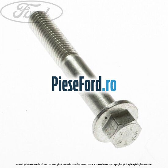 Surub prindere cutie viteza 75 MM Ford Transit Courier 2014-2018 1.0 EcoBoost 100 cp SFCA, SFCB, SFCC, SFCD, SFCE benzina