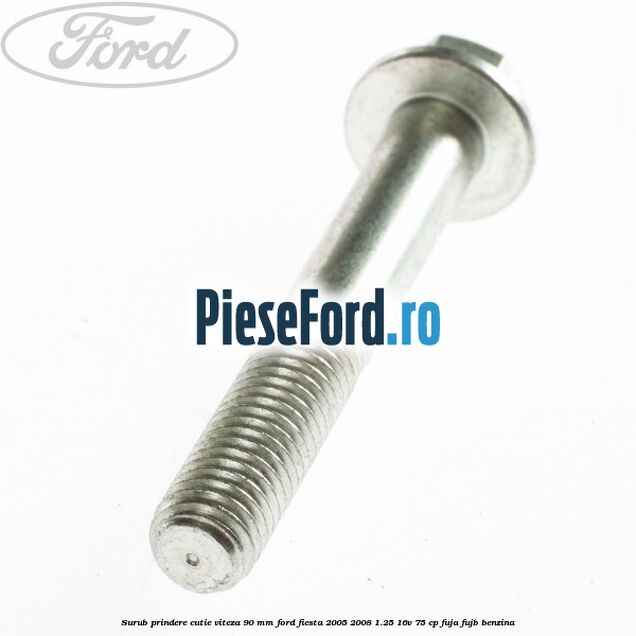 Surub prindere cutie viteza 90 MM Ford Fiesta 2005-2008 1.25 16V 75 cp FUJA, FUJB benzina