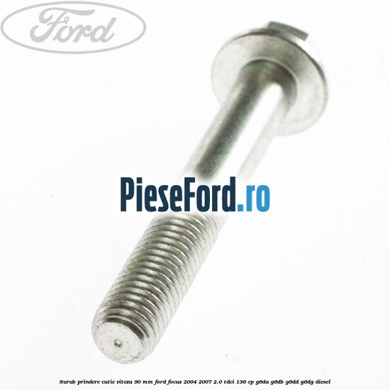 Surub prindere cutie viteza 90 MM Ford Focus 2004-2007 2.0 TDCi 136 cp G6DA, G6DB, G6DD, G6DG diesel