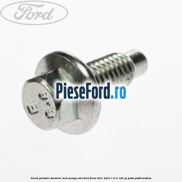 Surub prindere decantor sorb pompa ulei Ford Focus 2011-2014 1.6 Ti 125 cp Surub prindere decantor sorb pompa ulei Ford Focus 2011-2014 1.6 Ti 125 cp PNDA, PNDD benzina