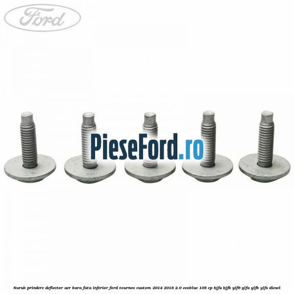 Surub prindere deflector aer bara fata inferior Ford Tourneo Custom 2014-2018 2.0 EcoBlue 105 cp BJFA, BJFB, YLF6, YLFA, YLFB, YLFS diesel