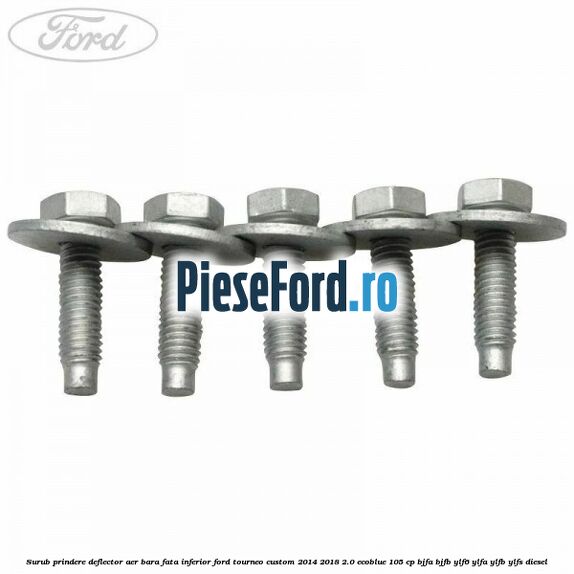Surub prindere deflector aer bara fata inferior Ford Tourneo Custom 2014-2018 2.0 EcoBlue 105 cp BJFA, BJFB, YLF6, YLFA, YLFB, YLFS diesel