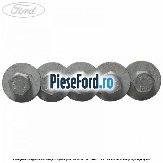 Surub prindere deflector aer bara fata inferior Ford Tourneo Custom 2019-2023 2.0 EcoBlue mHEV 130 cp BKFC, BKFD Hybrid