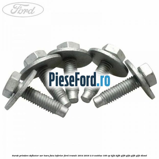 Surub prindere deflector aer bara fata inferior Ford Transit 2014-2018 2.0 EcoBlue 105 cp Surub prindere deflector aer bara fata inferior Ford Transit 2014-2018 2.0 EcoBlue 105 cp BJFA, BJFB, YLF6, YLFA, YLFB, YLFS diesel