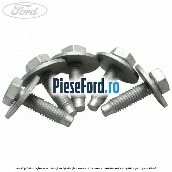 Surub prindere deflector aer bara fata inferior Ford Transit 2014-2018 2.0 EcoBlue 4x4 130 cp Surub prindere deflector aer bara fata inferior Ford Transit 2014-2018 2.0 EcoBlue 4x4 130 cp BKRA, YMR6, YMRA diesel