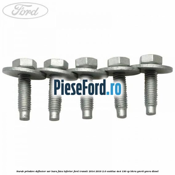 Surub prindere deflector aer bara fata inferior Ford Transit 2014-2018 2.0 EcoBlue 4x4 130 cp Surub prindere deflector aer bara fata inferior Ford Transit 2014-2018 2.0 EcoBlue 4x4 130 cp BKRA, YMR6, YMRA diesel