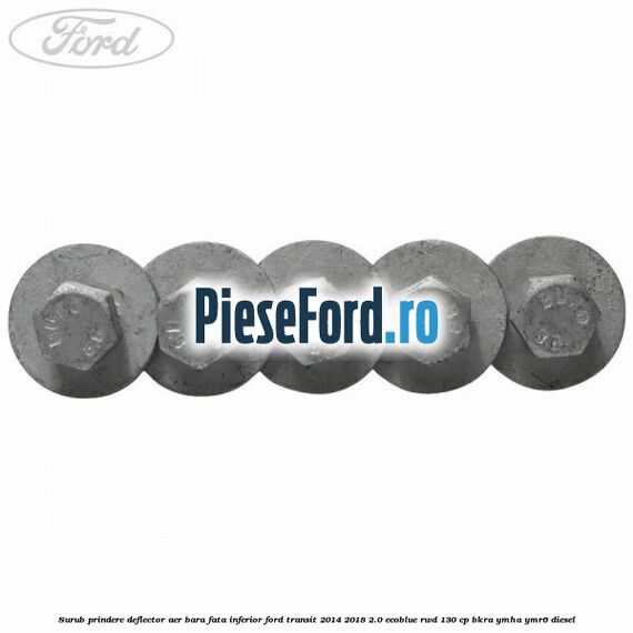 Surub prindere deflector aer bara fata inferior Ford Transit 2014-2018 2.0 EcoBlue RWD 130 cp BKRA, YMHA, YMR6 diesel