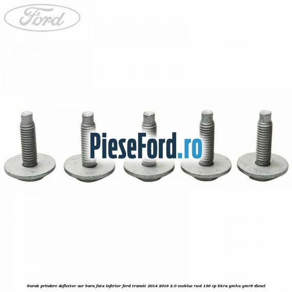 Surub prindere deflector aer bara fata inferior Ford Transit 2014-2018 2.0 EcoBlue RWD 130 cp BKRA, YMHA, YMR6 diesel
