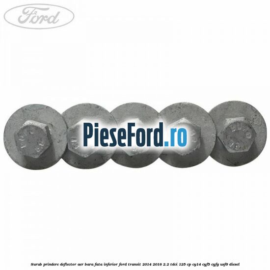 Surub prindere deflector aer bara fata inferior Ford Transit 2014-2018 2.2 TDCi 125 cp CY14, CYF5, CYFG, USF6 diesel