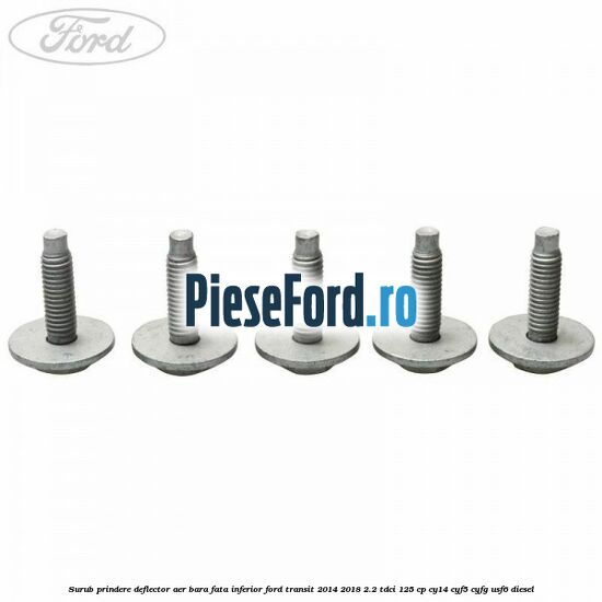 Surub prindere deflector aer bara fata inferior Ford Transit 2014-2018 2.2 TDCi 125 cp CY14, CYF5, CYFG, USF6 diesel
