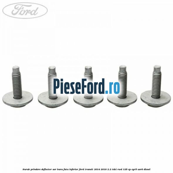 Surub prindere deflector aer bara fata inferior Ford Transit 2014-2018 2.2 TDCi RWD 125 cp CYR5, USR6 diesel