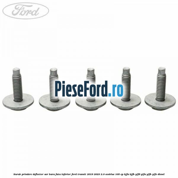 Surub prindere deflector aer bara fata inferior Ford Transit 2019-2023 2.0 EcoBlue 105 cp BJFA, BJFB, YLF6, YLFA, YLFB, YLFS diesel