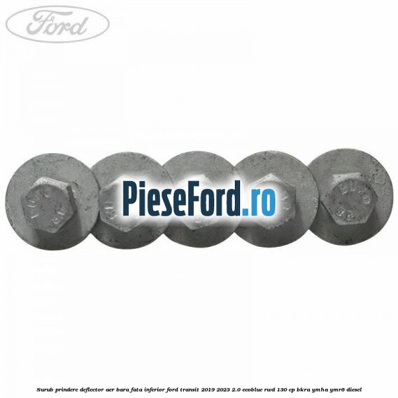 Surub prindere deflector aer bara fata inferior Ford Transit 2019-2023 2.0 EcoBlue RWD 130 cp BKRA, YMHA, YMR6 diesel