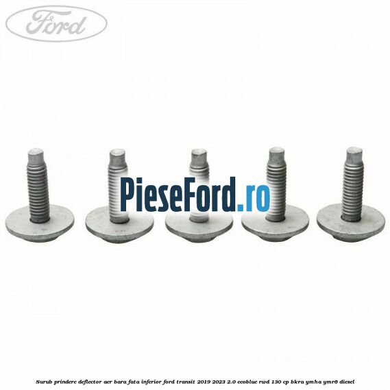 Surub prindere deflector aer bara fata inferior Ford Transit 2019-2023 2.0 EcoBlue RWD 130 cp BKRA, YMHA, YMR6 diesel