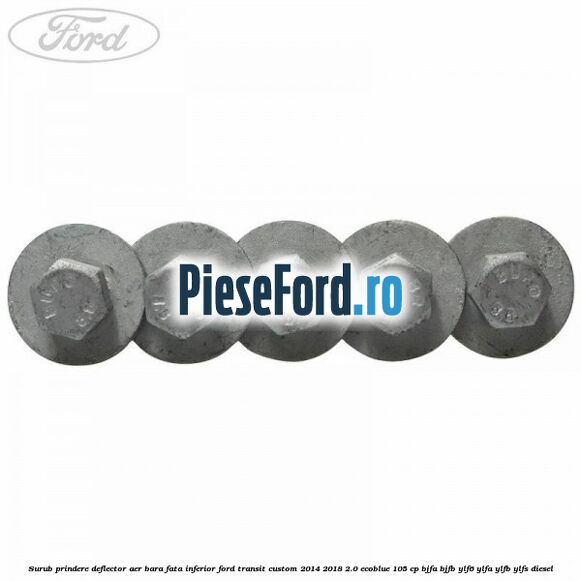 Surub prindere deflector aer bara fata inferior Ford Transit Custom 2014-2018 2.0 EcoBlue 105 cp BJFA, BJFB, YLF6, YLFA, YLFB, YLFS diesel