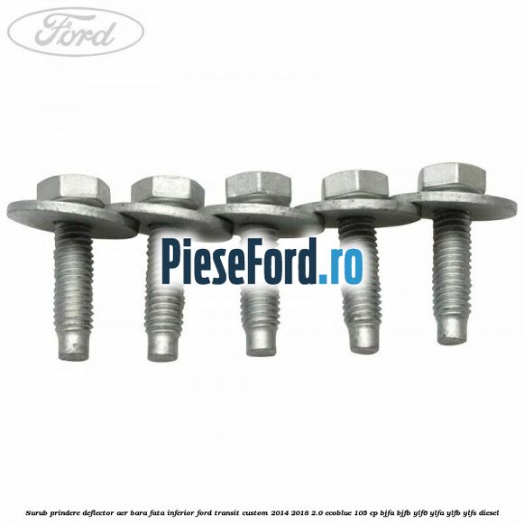 Surub prindere deflector aer bara fata inferior Ford Transit Custom 2014-2018 2.0 EcoBlue 105 cp BJFA, BJFB, YLF6, YLFA, YLFB, YLFS diesel