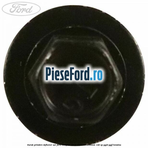 Surub prindere deflector aer Ford EcoSport 2019-2023 1.0 EcoBoost 140 cp Surub prindere deflector aer Ford EcoSport 2019-2023 1.0 EcoBoost 140 cp YYJD, YYJF benzina