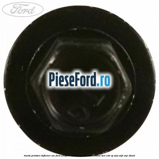 Surub prindere deflector aer Ford EcoSport 2019-2023 1.5 TDCi EcoBlue 4x4 125 cp ZTJA, ZTJB, ZTJC diesel