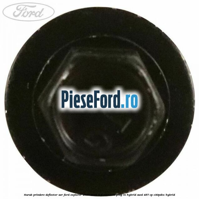 Surub prindere deflector aer Ford Explorer 2020-2023 3.0 EcoBoost Plug-in Hybrid AWD 457 cp C30PDTX hybrid