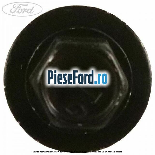 Surub prindere deflector aer Ford Fiesta 2017-2023 1.0 EcoBoost 95 cp M0JA benzina
