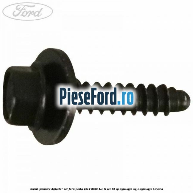 Surub prindere deflector aer Ford Fiesta 2017-2023 1.1 Ti-VCT 86 cp Surub prindere deflector aer Ford Fiesta 2017-2023 1.1 Ti-VCT 86 cp XYJA, XYJB, XYJC, XYJD, XYJE benzina