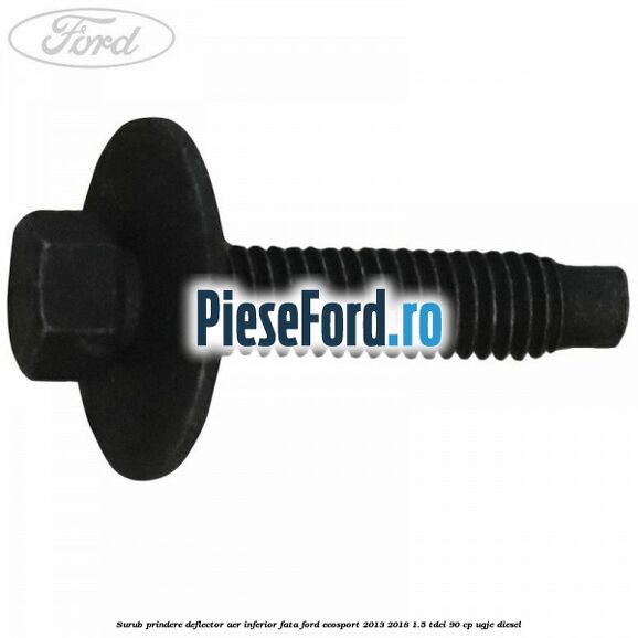Surub prindere deflector aer inferior fata Ford EcoSport 2013-2018 1.5 TDCi 90 cp Surub prindere deflector aer inferior fata Ford EcoSport 2013-2018 1.5 TDCi 90 cp UGJE diesel