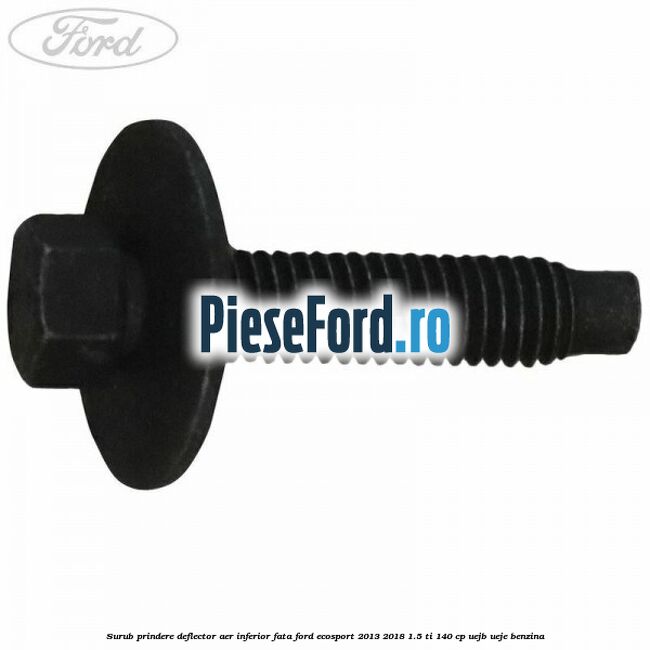 Surub prindere deflector aer inferior fata Ford EcoSport 2013-2018 1.5 Ti 140 cp UEJB, UEJE benzina